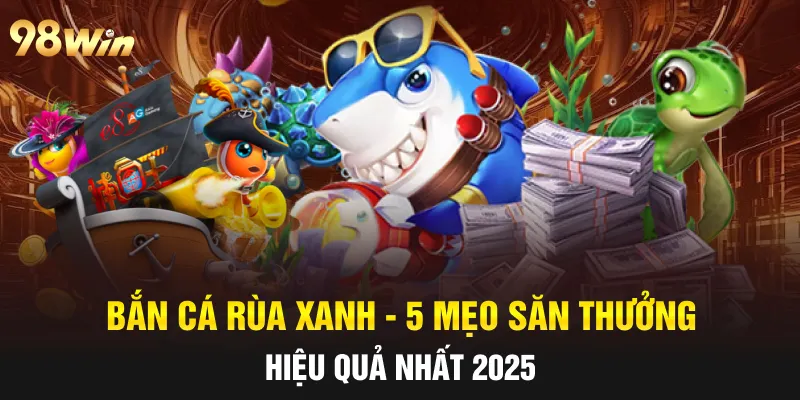 BẮN CÁ RÙA XANH - 5 MẸO SĂN THƯỞNG HIỆU QUẢ CÙNG 98WIN 4 bắn cá rùa xanh