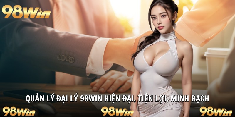 ĐẠI LÝ 98WIN – CƠ HỘI LÀM GIÀU CÙNG SÂN CHƠI UY TÍN SỐ 1 4 Quản lý đại lý 98win hiện đại, tiện lợi, minh bạch